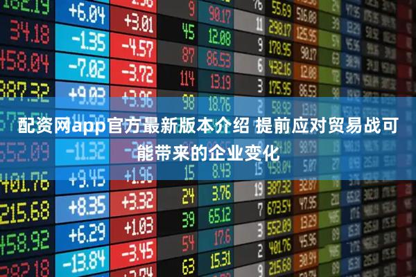 配资网app官方最新版本介绍 提前应对贸易战可能带来的企业变化